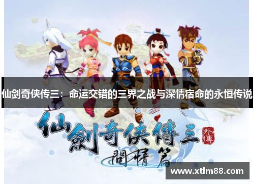 仙剑奇侠传三：命运交错的三界之战与深情宿命的永恒传说