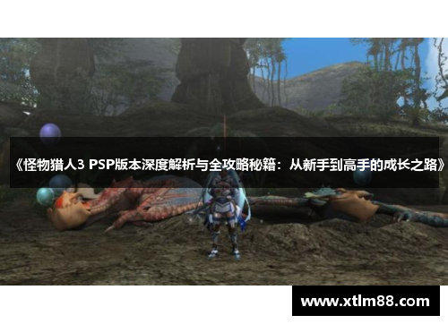 《怪物猎人3 PSP版本深度解析与全攻略秘籍：从新手到高手的成长之路》