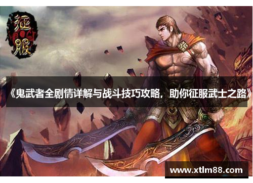 《鬼武者全剧情详解与战斗技巧攻略，助你征服武士之路》